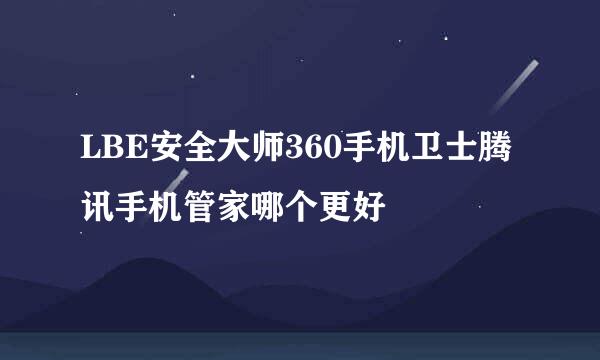 LBE安全大师360手机卫士腾讯手机管家哪个更好