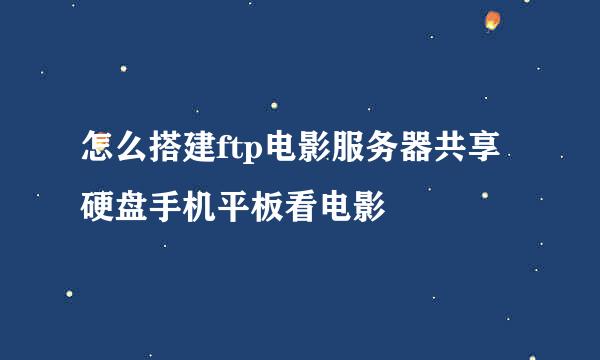 怎么搭建ftp电影服务器共享硬盘手机平板看电影