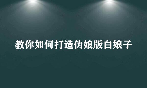 教你如何打造伪娘版白娘子