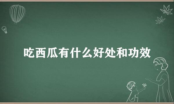 吃西瓜有什么好处和功效