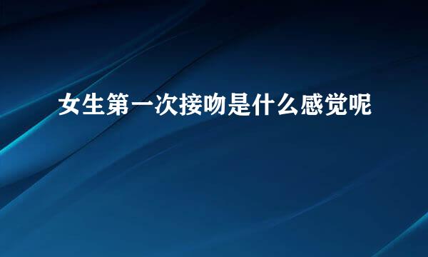 女生第一次接吻是什么感觉呢