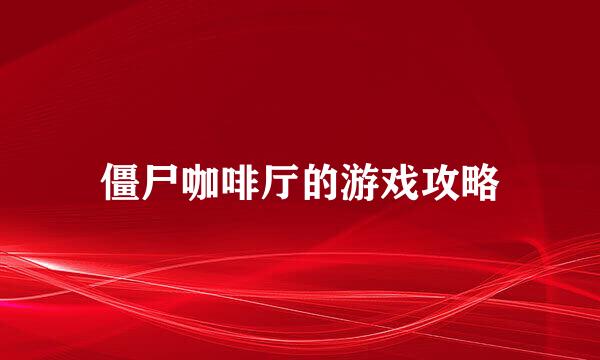 僵尸咖啡厅的游戏攻略