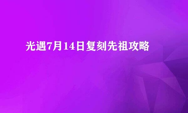 光遇7月14日复刻先祖攻略