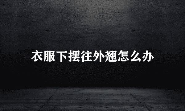 衣服下摆往外翘怎么办