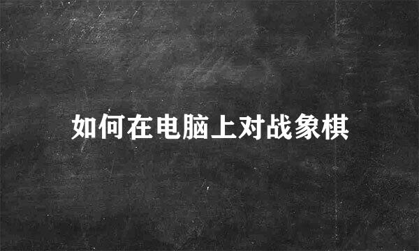 如何在电脑上对战象棋