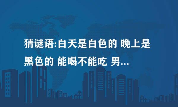 猜谜语:白天是白色的 晚上是黑色的 能喝不能吃 男人每天用三次 女人一生用一