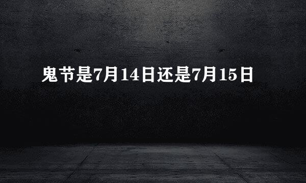 鬼节是7月14日还是7月15日