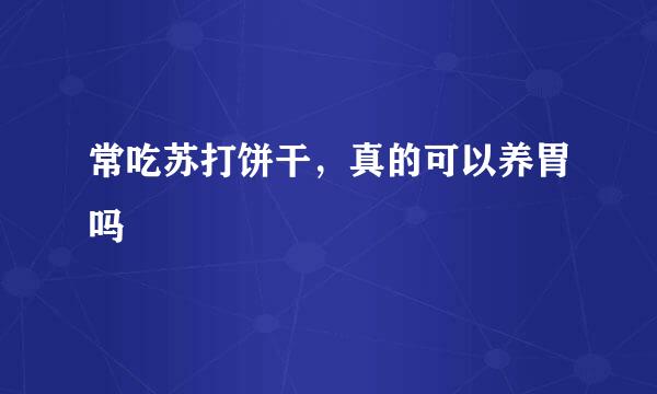 常吃苏打饼干，真的可以养胃吗