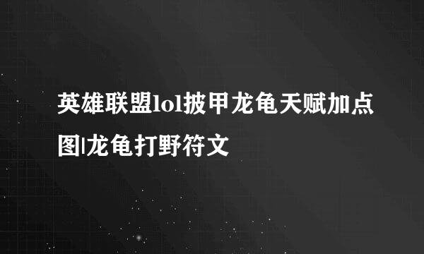 英雄联盟lol披甲龙龟天赋加点图|龙龟打野符文