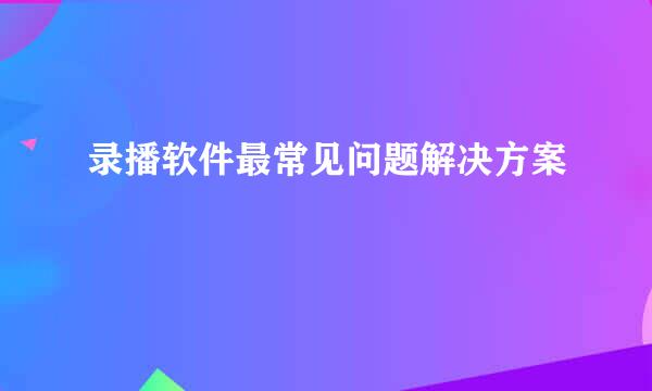 录播软件最常见问题解决方案