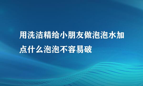 用洗洁精给小朋友做泡泡水加点什么泡泡不容易破