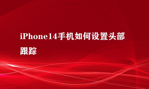 iPhone14手机如何设置头部跟踪