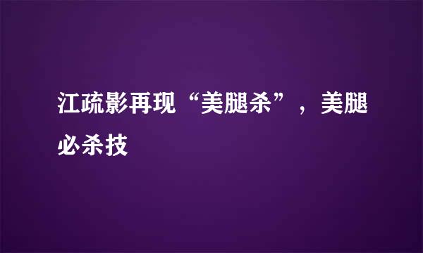 江疏影再现“美腿杀”，美腿必杀技