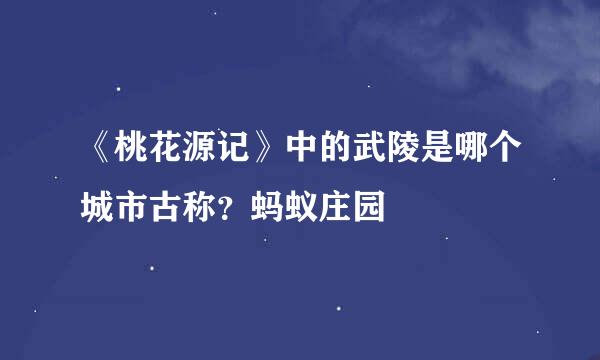 《桃花源记》中的武陵是哪个城市古称？蚂蚁庄园