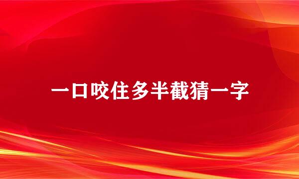 一口咬住多半截猜一字