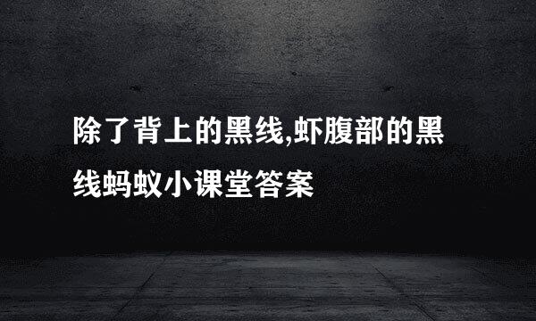 除了背上的黑线,虾腹部的黑线蚂蚁小课堂答案