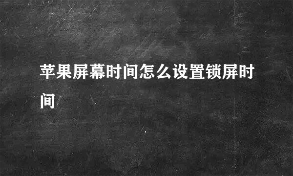 苹果屏幕时间怎么设置锁屏时间