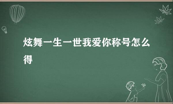 炫舞一生一世我爱你称号怎么得