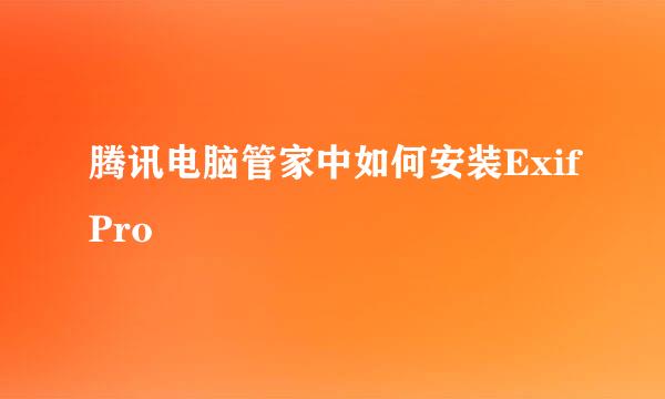 腾讯电脑管家中如何安装ExifPro