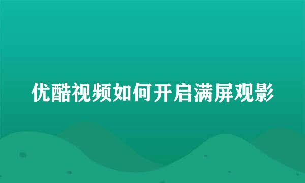 优酷视频如何开启满屏观影