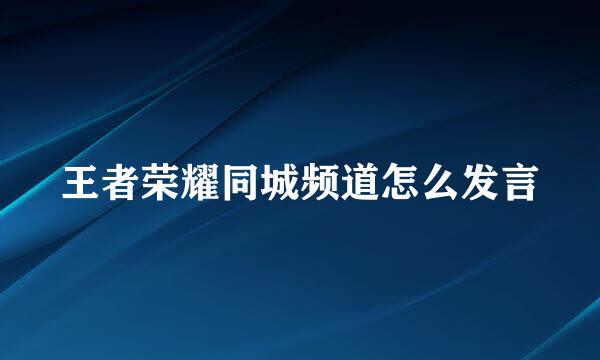 王者荣耀同城频道怎么发言
