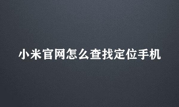 小米官网怎么查找定位手机