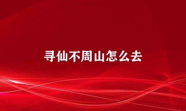 寻仙不周山怎么去