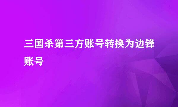 三国杀第三方账号转换为边锋账号