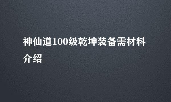 神仙道100级乾坤装备需材料介绍