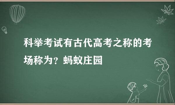 科举考试有古代高考之称的考场称为？蚂蚁庄园