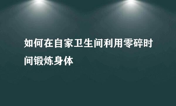 如何在自家卫生间利用零碎时间锻炼身体