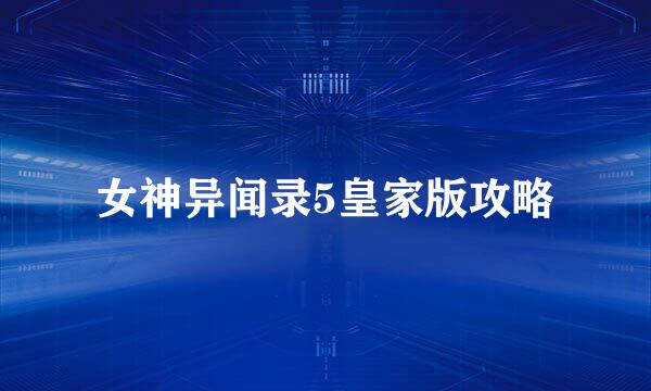 女神异闻录5皇家版攻略