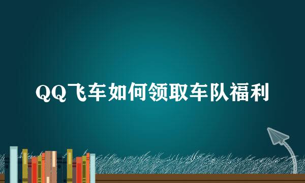 QQ飞车如何领取车队福利