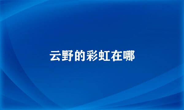 云野的彩虹在哪