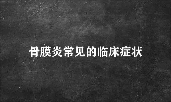 骨膜炎常见的临床症状
