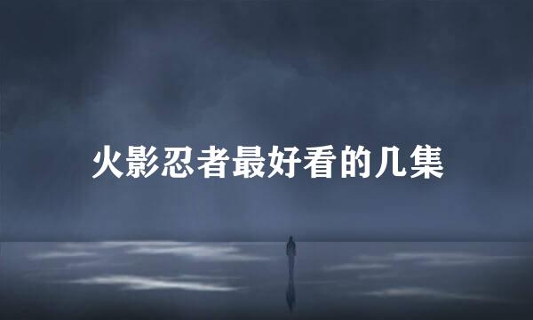 火影忍者最好看的几集