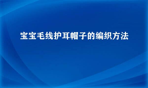 宝宝毛线护耳帽子的编织方法