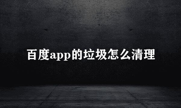 百度app的垃圾怎么清理
