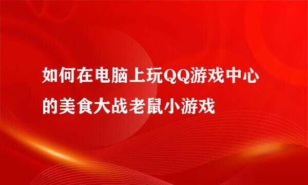 如何在电脑上玩QQ游戏中心的美食大战老鼠小游戏