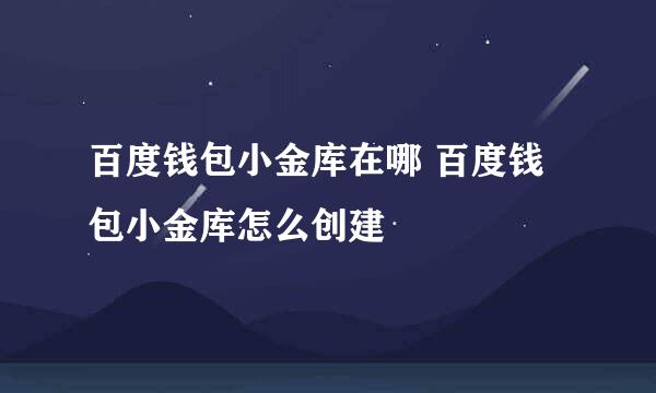 百度钱包小金库在哪 百度钱包小金库怎么创建