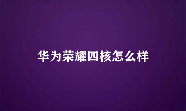 华为荣耀四核怎么样