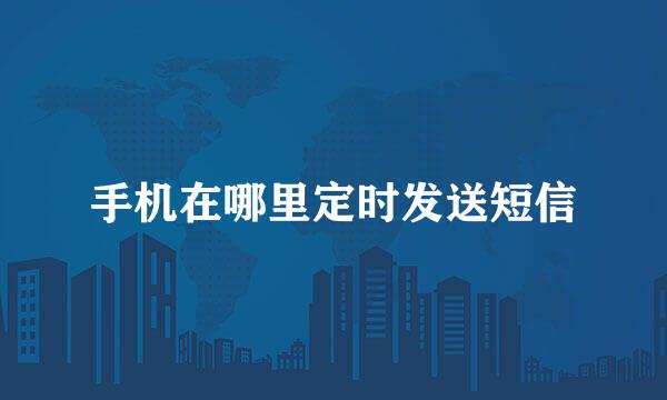 手机在哪里定时发送短信