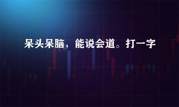 呆头呆脑，能说会道。打一字