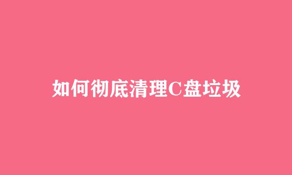 如何彻底清理C盘垃圾
