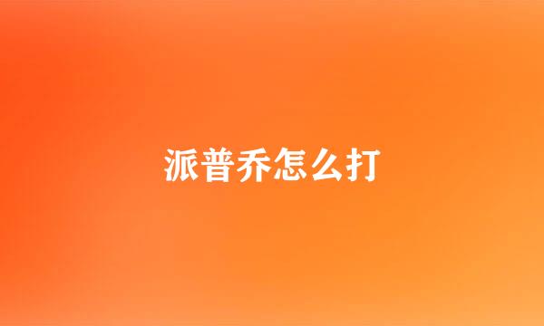 派普乔怎么打
