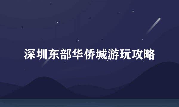 深圳东部华侨城游玩攻略