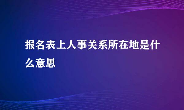 报名表上人事关系所在地是什么意思