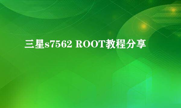 三星s7562 ROOT教程分享
