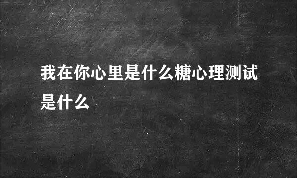 我在你心里是什么糖心理测试是什么