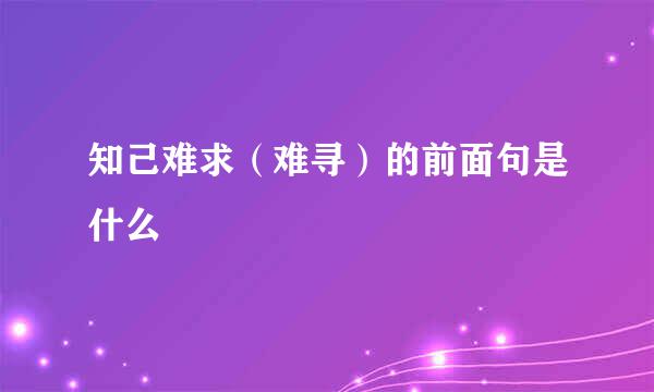 知己难求（难寻）的前面句是什么